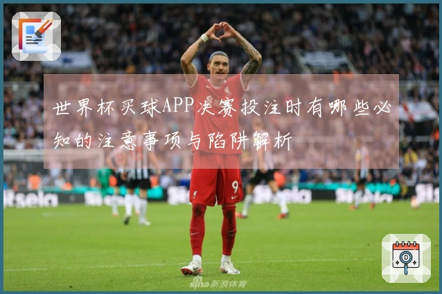 世界杯买球APP决赛投注时有哪些必知的注意事项与陷阱解析