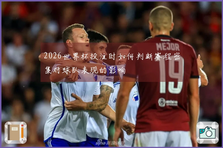 2026世界杯投注时如何判断赛程密集对球队表现的影响