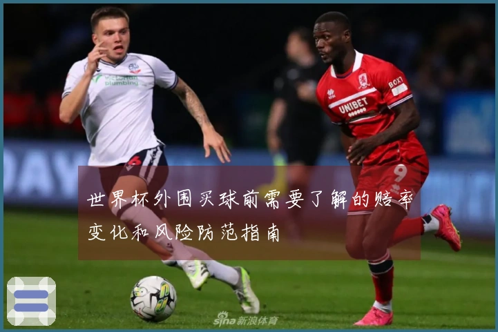 世界杯外围买球前需要了解的赔率变化和风险防范指南