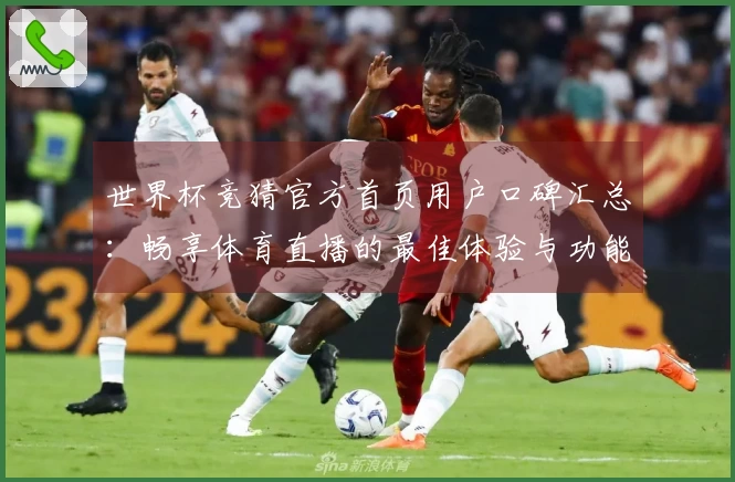 世界杯竞猜官方首页用户口碑汇总：畅享体育直播的最佳体验与功能介绍