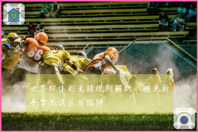 世界杯体彩竞猜规则解析，避免新手常见误区与陷阱