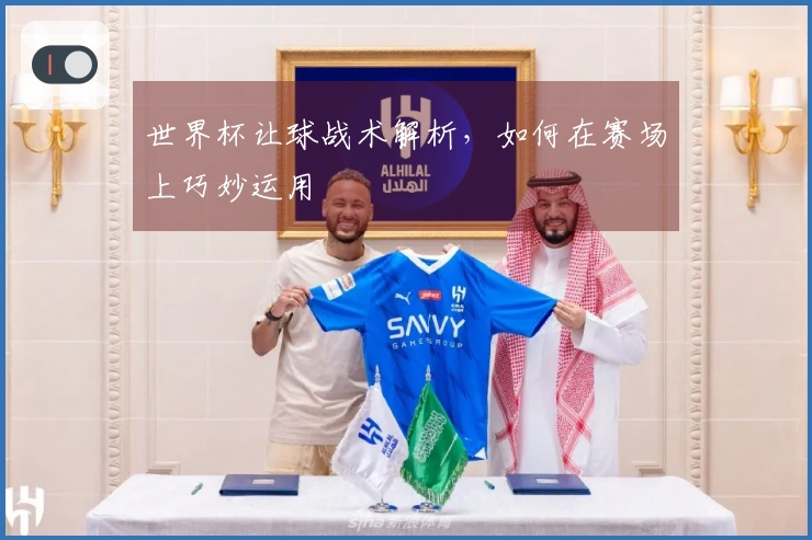 世界杯让球战术解析，如何在赛场上巧妙运用