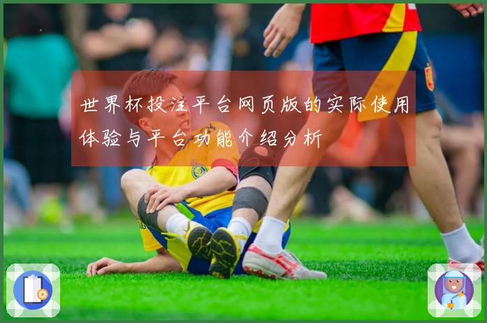 世界杯投注平台网页版的实际使用体验与平台功能介绍分析