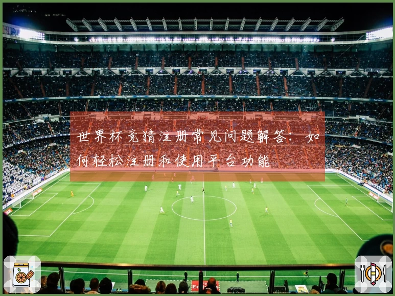 世界杯竞猜注册常见问题解答：如何轻松注册和使用平台功能