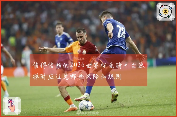 值得信赖的2026世界杯竞猜平台选择时应注意哪些风险和规则