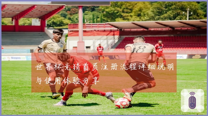 世界杯竞猜首页注册流程详细说明与使用体验分享