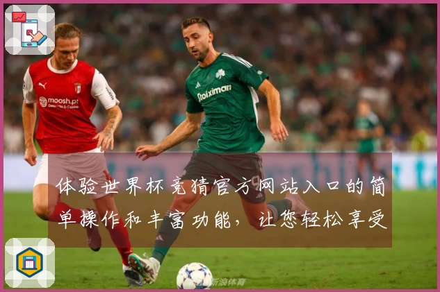 体验世界杯竞猜官方网站入口的简单操作和丰富功能,让您轻松享受体育赛事直播