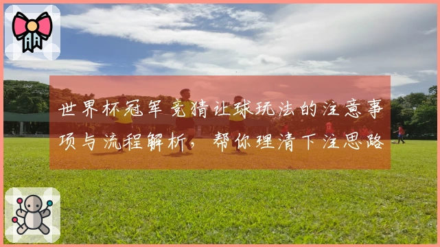 世界杯冠军竞猜让球玩法的注意事项与流程解析，帮你理清下注思路