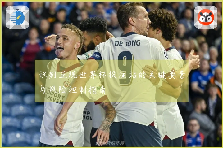 识别正规世界杯投注站的关键要素与风险控制指南