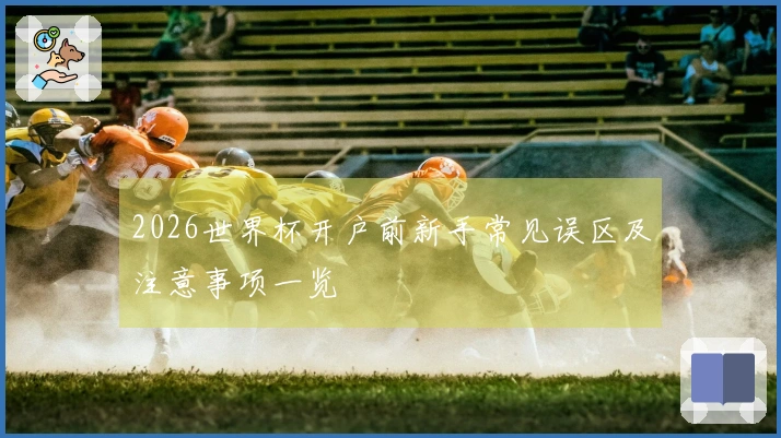 2026世界杯开户前新手常见误区及注意事项一览