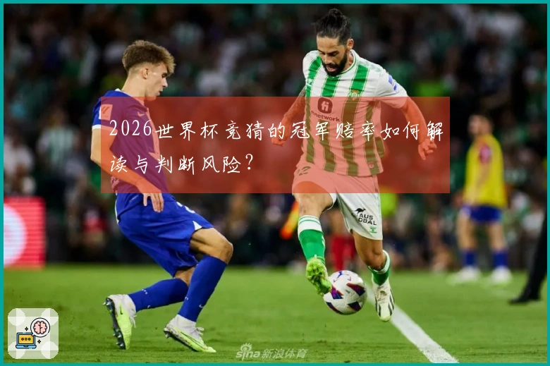 2026世界杯竞猜的冠军赔率如何解读与判断风险？
